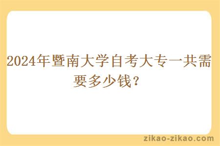 2024年暨南大学自考大专一共需要多少钱?
