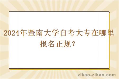 2024年暨南大学自考大专在哪里报名正规?