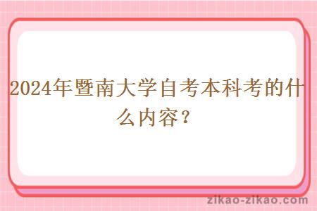 2024年暨南大学自考本科考的什么内容?