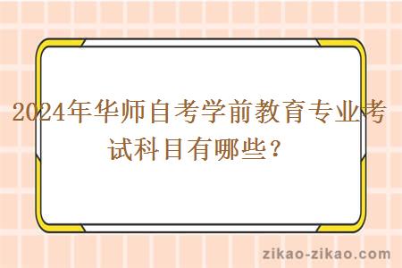 2024年华师自考学前教育专业考试科目有哪些?