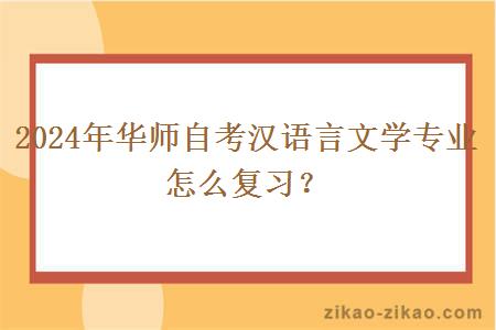 2024年华师自考汉语言文学专业怎么复习?