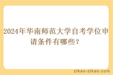 2024年华南师范大学自考学位申请条件有哪些?