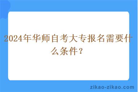 2024年华师自考大专报名需要什么条件？