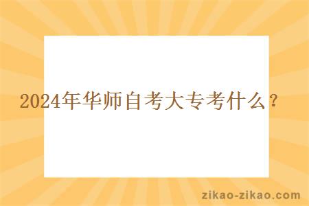 2024年华师自考大专考什么?