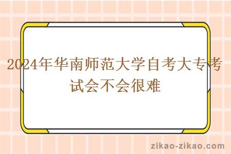2024年华南师范大学自考大专考试会不会很难