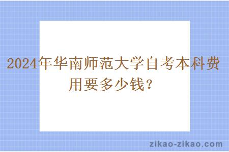 2024年华南师范大学自考本科费用要多少钱?