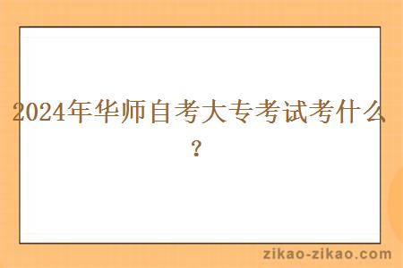 2024年华师自考大专考试考什么?