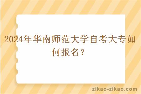 2024年华南师范大学自考大专如何报名?