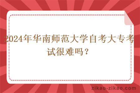 2024年华南师范大学自考大专考试很难吗?
