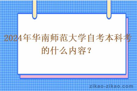 2024年华南师范大学自考本科考的什么内容?