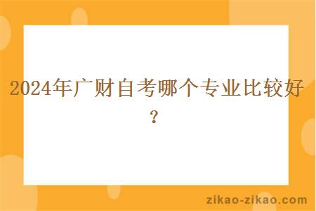2024年广财自考哪个专业比较好?