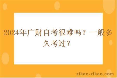 2024年广财自考很难吗?一般多久考过?