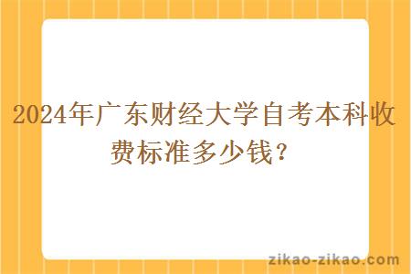 2024年广东财经大学自考本科收费标准多少钱?