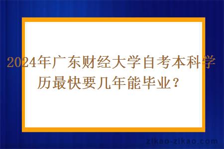 2024年广东财经大学自考本科学历最快要几年能毕业?