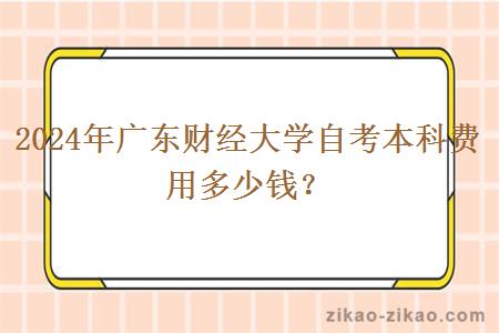 2024年广东财经大学自考本科费用多少钱?