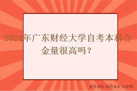 2024年广东财经大学自考本科含金量很高吗?