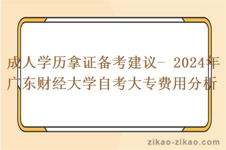 成人学历拿证备考建议- 2024年广东财经大学自考大专费用分析