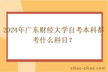 2024年广东财经大学自考本科都考什么科目?