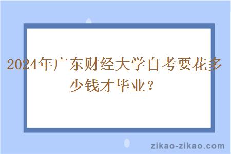 2024年广东财经大学自考要花多少钱才毕业?