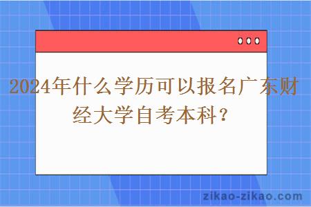 2024年什么学历可以报名广东财经大学自考本科?