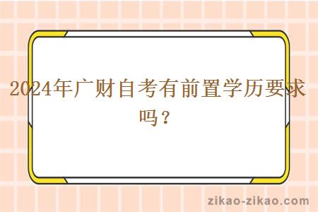 2024年广财自考有前置学历要求吗? 2024年广财自考有前置学历要求吗?