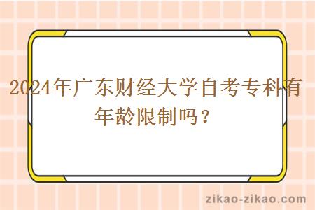 2024年广东财经大学自考专科有年龄限制吗？