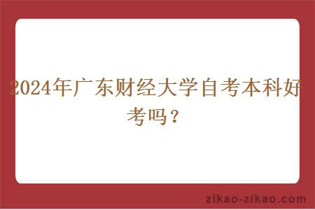 2024年广东财经大学自考本科好考吗？