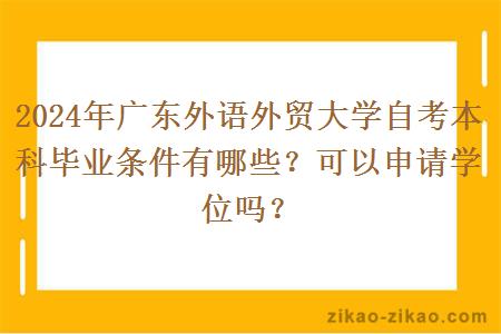 2024年广东外语外贸大学自考本科毕业条件有哪些？可以申请学位吗？