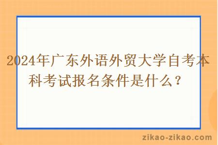 2024年广东外语外贸大学自考本科考试报名条件是什么?