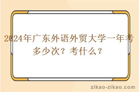2024年广东外语外贸大学一年考多少次?考什么?