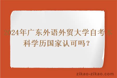 2024年广东外语外贸大学自考本科学历国家认可吗?