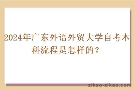 2024年广东外语外贸大学自考本科流程是怎样的?