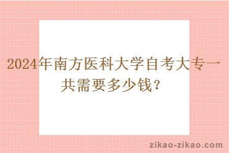 2024年南方医科大学自考大专一共需要多少钱?