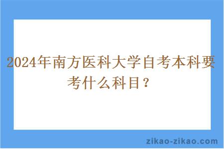 2024年南方医科大学自考本科要考什么科目?