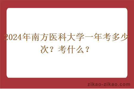 2024年南方医科大学一年考多少次？考什么？