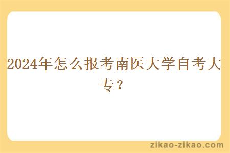 2024年怎么报考南医大学自考大专?