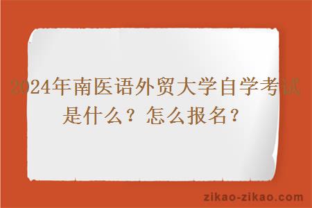 2024年南医语外贸大学自学考试是什么？怎么报名？