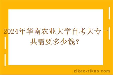 2024年华南农业大学自考大专一共需要多少钱?