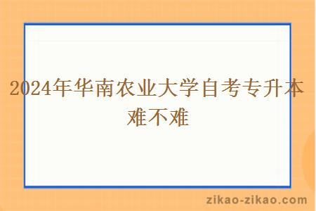 2024年华南农业大学自考专升本难不难