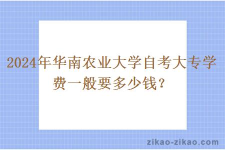 2024年华南农业大学自考大专学费一般要多少钱？