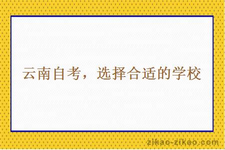 云南自考,选择合适的学校