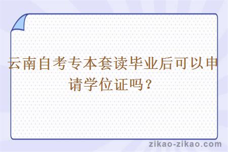 云南自考专本套读毕业后可以申请学位证吗?