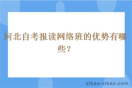 河北自考报读网络班的优势有哪些?