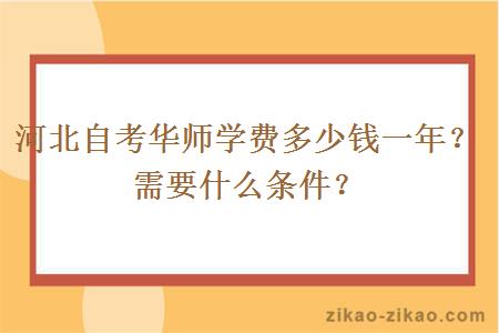 河北自考华师学费多少钱一年?需要什么条件?
