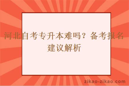 河北自考专升本难吗?备考报名建议解析