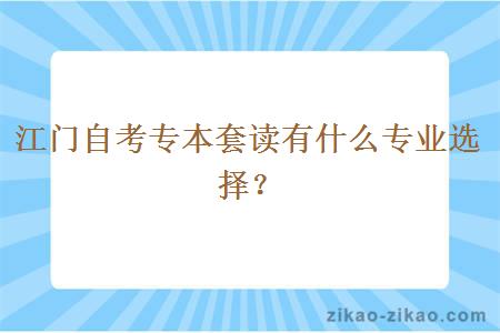 江门自考专本套读有什么专业选择？