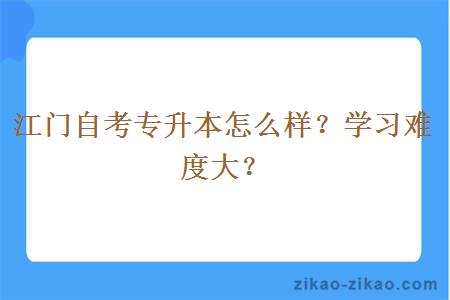 江门自考专升本怎么样?学习难度大?