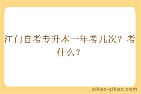 江门自考专升本一年考几次?考什么?