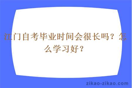 江门自考毕业时间会很长吗?怎么学习好?