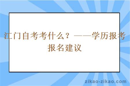 江门自考考什么?——学历报考报名建议